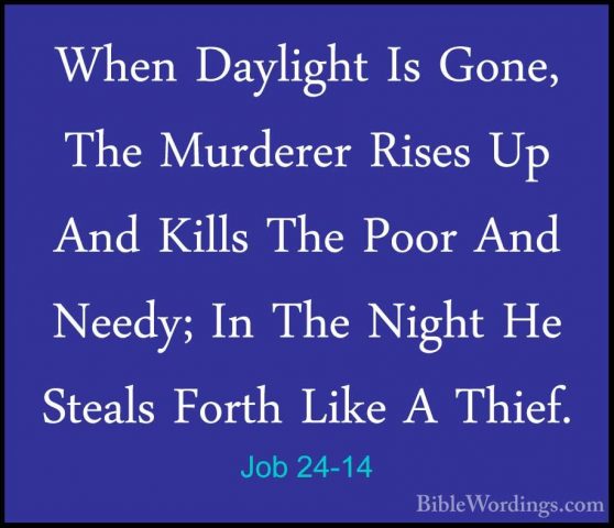 Job 24-14 - When Daylight Is Gone, The Murderer Rises Up And KillWhen Daylight Is Gone, The Murderer Rises Up And Kills The Poor And Needy; In The Night He Steals Forth Like A Thief. 