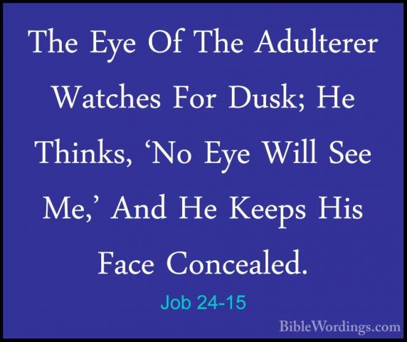 Job 24-15 - The Eye Of The Adulterer Watches For Dusk; He Thinks,The Eye Of The Adulterer Watches For Dusk; He Thinks, 'No Eye Will See Me,' And He Keeps His Face Concealed. 