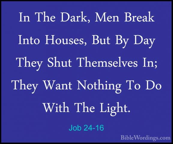 Job 24-16 - In The Dark, Men Break Into Houses, But By Day They SIn The Dark, Men Break Into Houses, But By Day They Shut Themselves In; They Want Nothing To Do With The Light. 