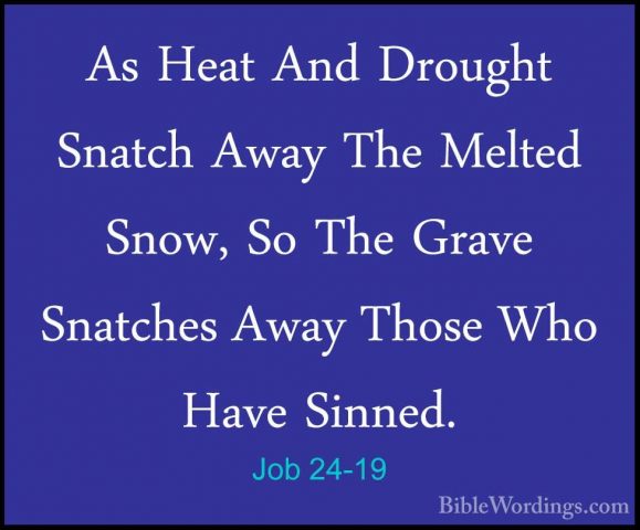 Job 24-19 - As Heat And Drought Snatch Away The Melted Snow, So TAs Heat And Drought Snatch Away The Melted Snow, So The Grave Snatches Away Those Who Have Sinned. 