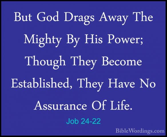 Job 24-22 - But God Drags Away The Mighty By His Power; Though ThBut God Drags Away The Mighty By His Power; Though They Become Established, They Have No Assurance Of Life. 