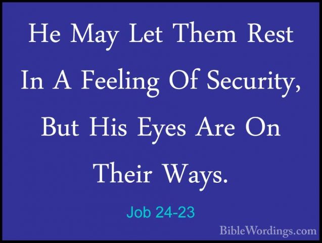 Job 24-23 - He May Let Them Rest In A Feeling Of Security, But HiHe May Let Them Rest In A Feeling Of Security, But His Eyes Are On Their Ways. 
