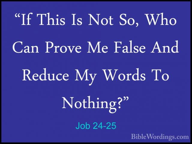 Job 24-25 - "If This Is Not So, Who Can Prove Me False And Reduce"If This Is Not So, Who Can Prove Me False And Reduce My Words To Nothing?"