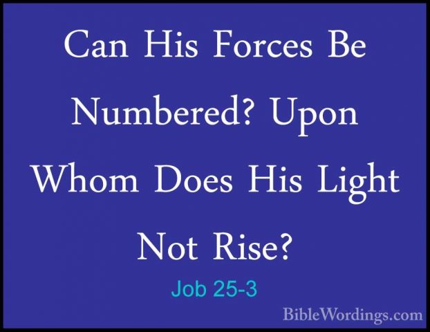 Job 25-3 - Can His Forces Be Numbered? Upon Whom Does His Light NCan His Forces Be Numbered? Upon Whom Does His Light Not Rise? 