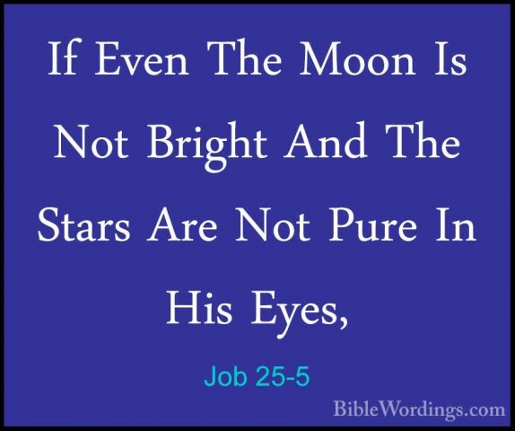 Job 25-5 - If Even The Moon Is Not Bright And The Stars Are Not PIf Even The Moon Is Not Bright And The Stars Are Not Pure In His Eyes, 