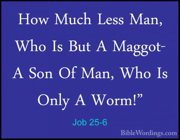 Job 25-6 - How Much Less Man, Who Is But A Maggot- A Son Of Man,How Much Less Man, Who Is But A Maggot- A Son Of Man, Who Is Only A Worm!"