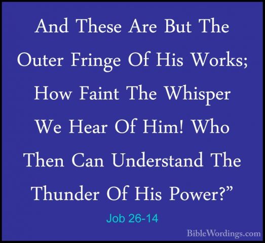 Job 26-14 - And These Are But The Outer Fringe Of His Works; HowAnd These Are But The Outer Fringe Of His Works; How Faint The Whisper We Hear Of Him! Who Then Can Understand The Thunder Of His Power?"