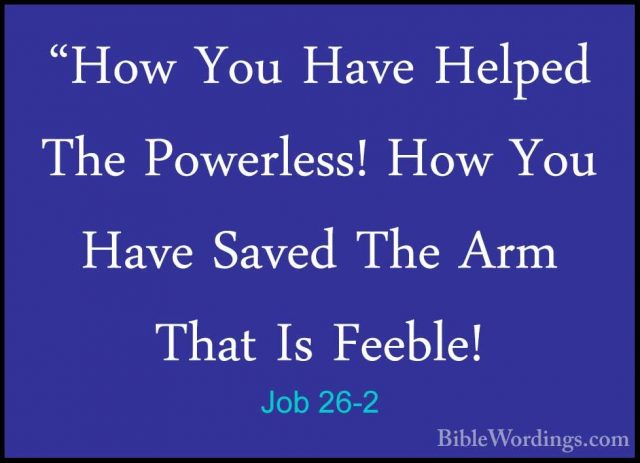 Job 26-2 - "How You Have Helped The Powerless! How You Have Saved"How You Have Helped The Powerless! How You Have Saved The Arm That Is Feeble! 