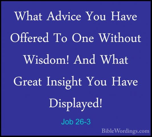 Job 26-3 - What Advice You Have Offered To One Without Wisdom! AnWhat Advice You Have Offered To One Without Wisdom! And What Great Insight You Have Displayed! 