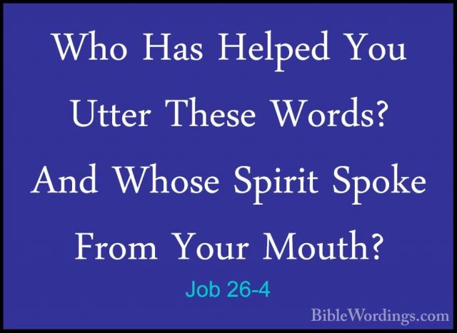 Job 26-4 - Who Has Helped You Utter These Words? And Whose SpiritWho Has Helped You Utter These Words? And Whose Spirit Spoke From Your Mouth? 