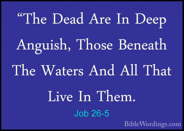Job 26-5 - "The Dead Are In Deep Anguish, Those Beneath The Water"The Dead Are In Deep Anguish, Those Beneath The Waters And All That Live In Them. 