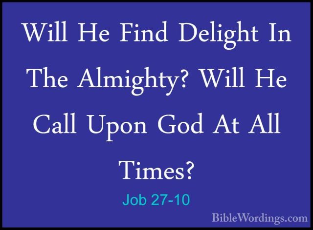 Job 27-10 - Will He Find Delight In The Almighty? Will He Call UpWill He Find Delight In The Almighty? Will He Call Upon God At All Times? 
