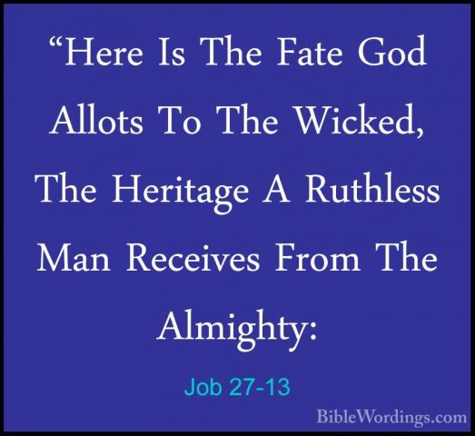 Job 27-13 - "Here Is The Fate God Allots To The Wicked, The Herit"Here Is The Fate God Allots To The Wicked, The Heritage A Ruthless Man Receives From The Almighty: 
