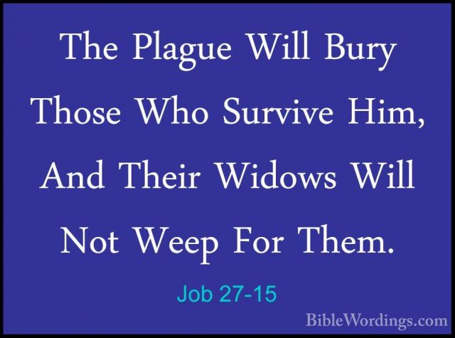 Job 27-15 - The Plague Will Bury Those Who Survive Him, And TheirThe Plague Will Bury Those Who Survive Him, And Their Widows Will Not Weep For Them. 