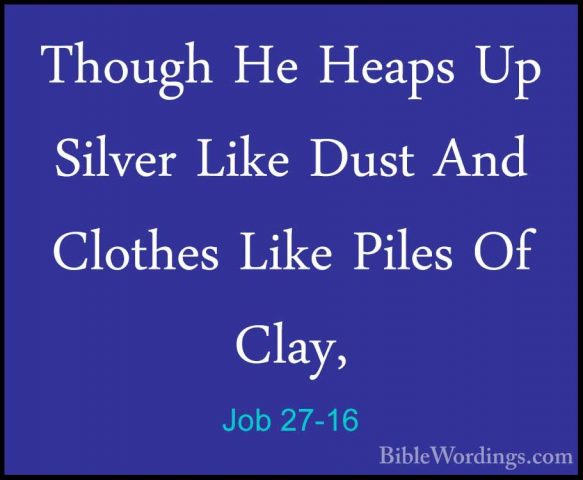 Job 27-16 - Though He Heaps Up Silver Like Dust And Clothes LikeThough He Heaps Up Silver Like Dust And Clothes Like Piles Of Clay, 