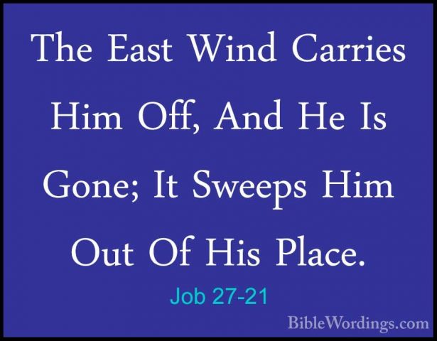 Job 27-21 - The East Wind Carries Him Off, And He Is Gone; It SweThe East Wind Carries Him Off, And He Is Gone; It Sweeps Him Out Of His Place. 