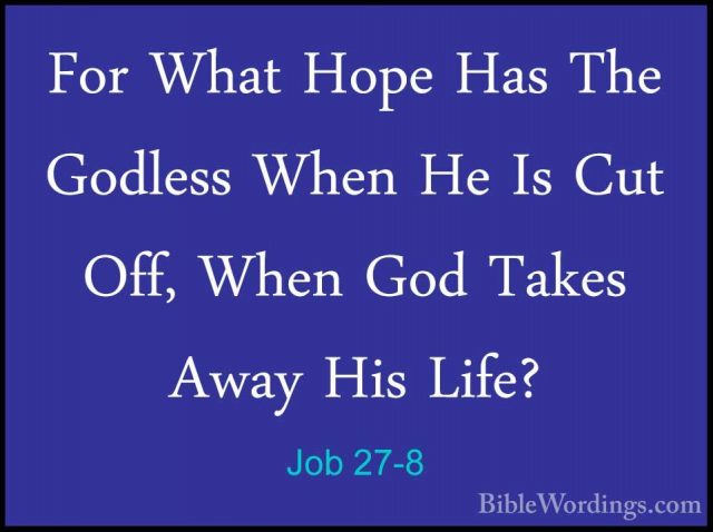 Job 27-8 - For What Hope Has The Godless When He Is Cut Off, WhenFor What Hope Has The Godless When He Is Cut Off, When God Takes Away His Life? 