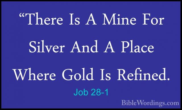 Job 28-1 - "There Is A Mine For Silver And A Place Where Gold Is"There Is A Mine For Silver And A Place Where Gold Is Refined. 