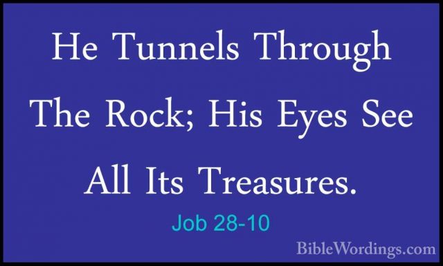 Job 28-10 - He Tunnels Through The Rock; His Eyes See All Its TreHe Tunnels Through The Rock; His Eyes See All Its Treasures. 