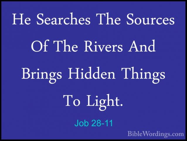 Job 28-11 - He Searches The Sources Of The Rivers And Brings HiddHe Searches The Sources Of The Rivers And Brings Hidden Things To Light. 
