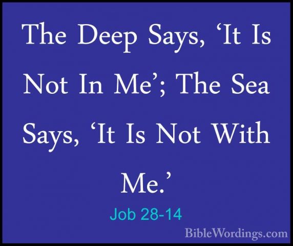 Job 28-14 - The Deep Says, 'It Is Not In Me'; The Sea Says, 'It IThe Deep Says, 'It Is Not In Me'; The Sea Says, 'It Is Not With Me.' 