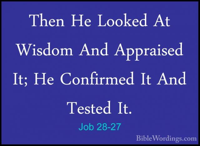 Job 28-27 - Then He Looked At Wisdom And Appraised It; He ConfirmThen He Looked At Wisdom And Appraised It; He Confirmed It And Tested It. 