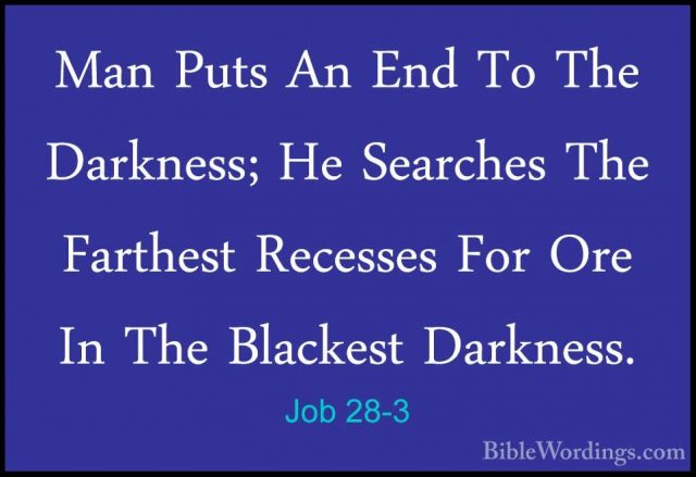 Job 28-3 - Man Puts An End To The Darkness; He Searches The FarthMan Puts An End To The Darkness; He Searches The Farthest Recesses For Ore In The Blackest Darkness. 