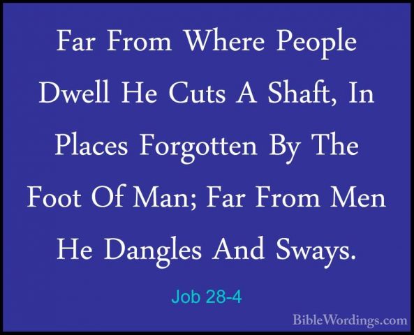 Job 28-4 - Far From Where People Dwell He Cuts A Shaft, In PlacesFar From Where People Dwell He Cuts A Shaft, In Places Forgotten By The Foot Of Man; Far From Men He Dangles And Sways. 