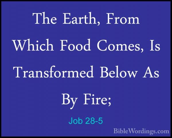 Job 28-5 - The Earth, From Which Food Comes, Is Transformed BelowThe Earth, From Which Food Comes, Is Transformed Below As By Fire; 