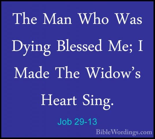 Job 29-13 - The Man Who Was Dying Blessed Me; I Made The Widow'sThe Man Who Was Dying Blessed Me; I Made The Widow's Heart Sing. 