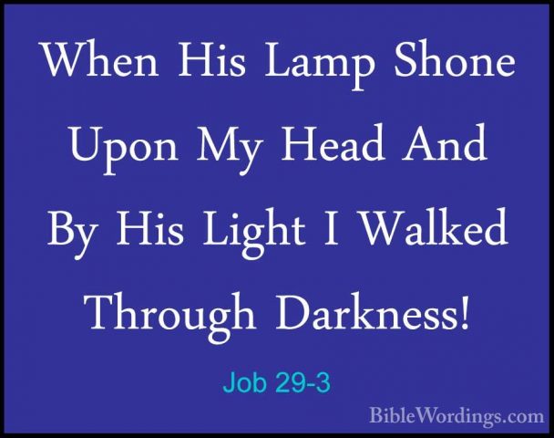 Job 29-3 - When His Lamp Shone Upon My Head And By His Light I WaWhen His Lamp Shone Upon My Head And By His Light I Walked Through Darkness! 