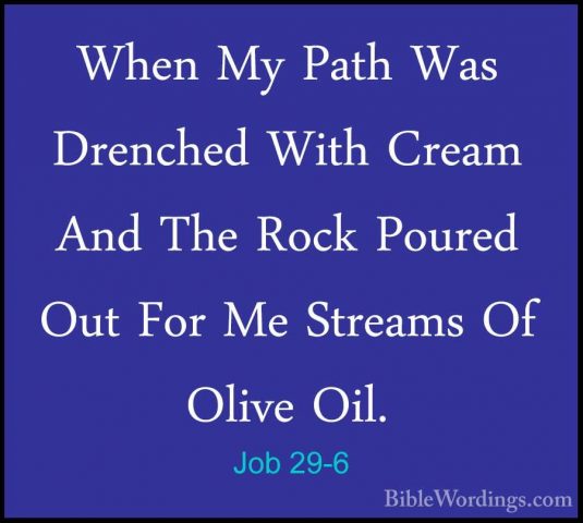 Job 29-6 - When My Path Was Drenched With Cream And The Rock PourWhen My Path Was Drenched With Cream And The Rock Poured Out For Me Streams Of Olive Oil. 