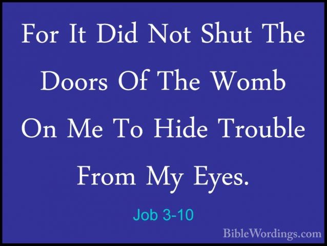 Job 3-10 - For It Did Not Shut The Doors Of The Womb On Me To HidFor It Did Not Shut The Doors Of The Womb On Me To Hide Trouble From My Eyes. 
