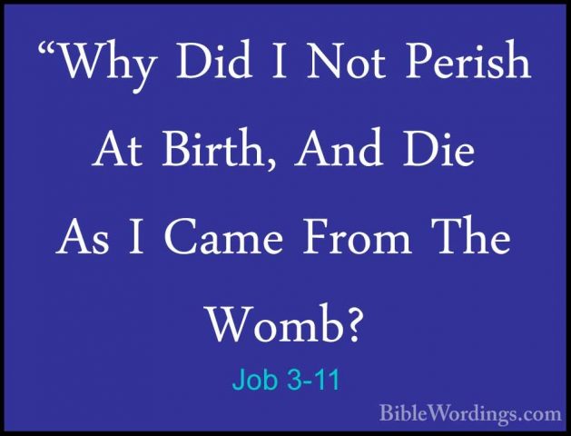 Job 3-11 - "Why Did I Not Perish At Birth, And Die As I Came From"Why Did I Not Perish At Birth, And Die As I Came From The Womb? 