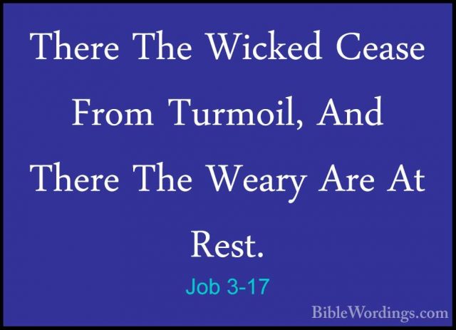 Job 3-17 - There The Wicked Cease From Turmoil, And There The WeaThere The Wicked Cease From Turmoil, And There The Weary Are At Rest. 