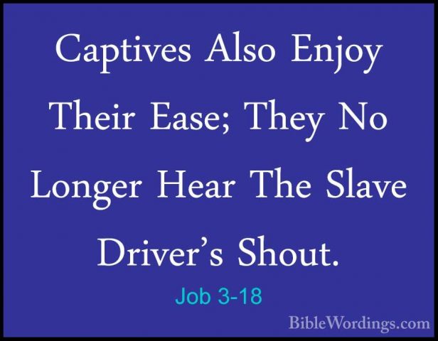 Job 3-18 - Captives Also Enjoy Their Ease; They No Longer Hear ThCaptives Also Enjoy Their Ease; They No Longer Hear The Slave Driver's Shout. 