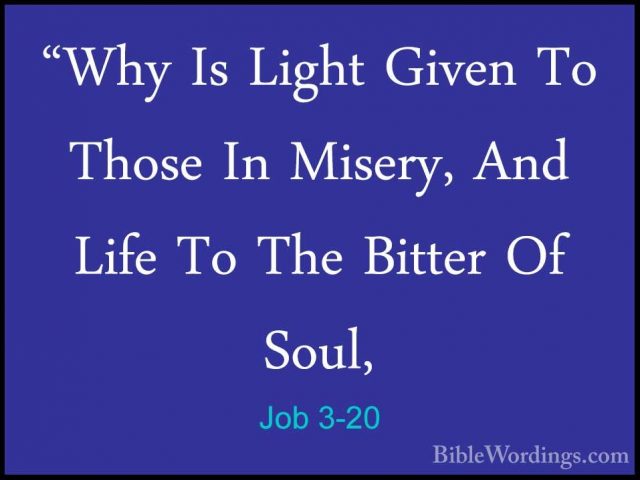 Job 3-20 - "Why Is Light Given To Those In Misery, And Life To Th"Why Is Light Given To Those In Misery, And Life To The Bitter Of Soul, 