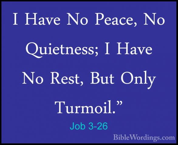 Job 3-26 - I Have No Peace, No Quietness; I Have No Rest, But OnlI Have No Peace, No Quietness; I Have No Rest, But Only Turmoil."