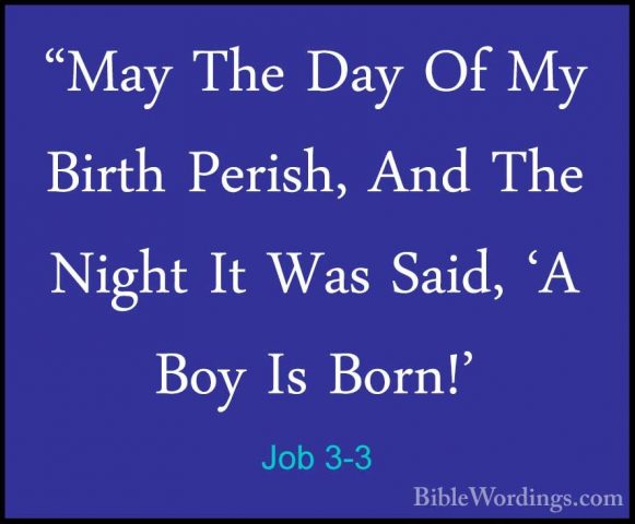 Job 3-3 - "May The Day Of My Birth Perish, And The Night It Was S"May The Day Of My Birth Perish, And The Night It Was Said, 'A Boy Is Born!' 