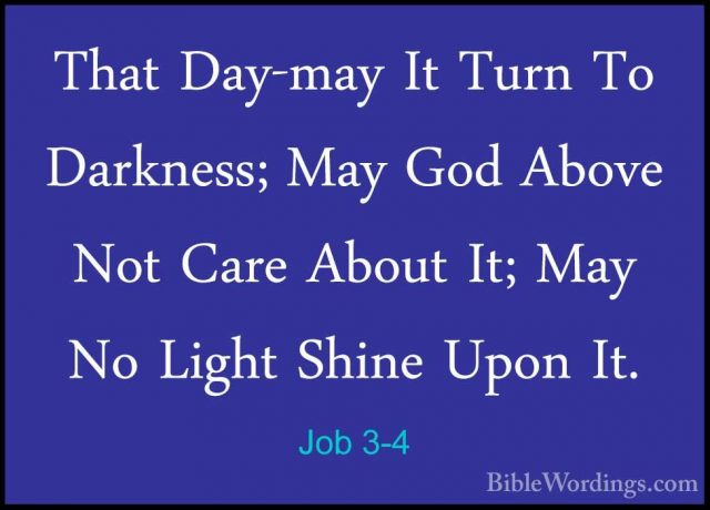 Job 3-4 - That Day-may It Turn To Darkness; May God Above Not CarThat Day-may It Turn To Darkness; May God Above Not Care About It; May No Light Shine Upon It. 