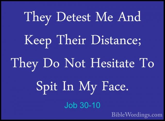 Job 30-10 - They Detest Me And Keep Their Distance; They Do Not HThey Detest Me And Keep Their Distance; They Do Not Hesitate To Spit In My Face. 