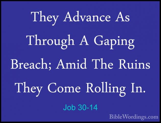 Job 30-14 - They Advance As Through A Gaping Breach; Amid The RuiThey Advance As Through A Gaping Breach; Amid The Ruins They Come Rolling In. 