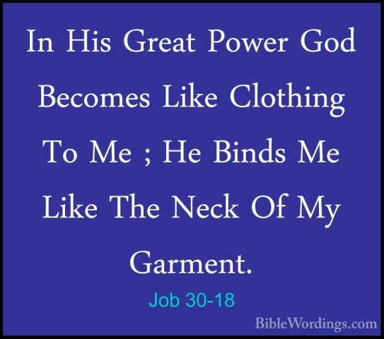 Job 30-18 - In His Great Power God Becomes Like Clothing To Me ;In His Great Power God Becomes Like Clothing To Me ; He Binds Me Like The Neck Of My Garment. 