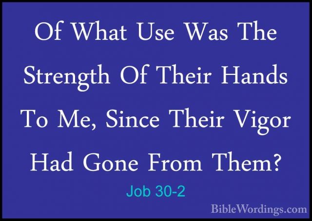 Job 30-2 - Of What Use Was The Strength Of Their Hands To Me, SinOf What Use Was The Strength Of Their Hands To Me, Since Their Vigor Had Gone From Them? 