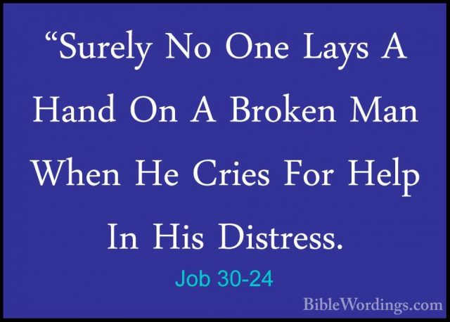 Job 30-24 - "Surely No One Lays A Hand On A Broken Man When He Cr"Surely No One Lays A Hand On A Broken Man When He Cries For Help In His Distress. 