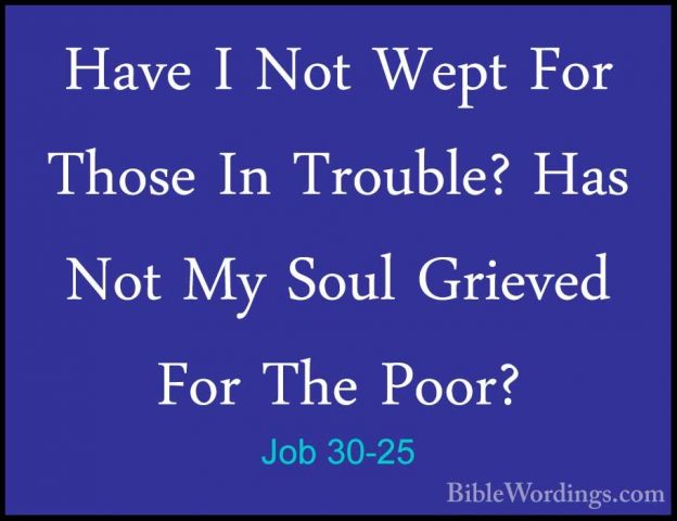 Job 30-25 - Have I Not Wept For Those In Trouble? Has Not My SoulHave I Not Wept For Those In Trouble? Has Not My Soul Grieved For The Poor? 