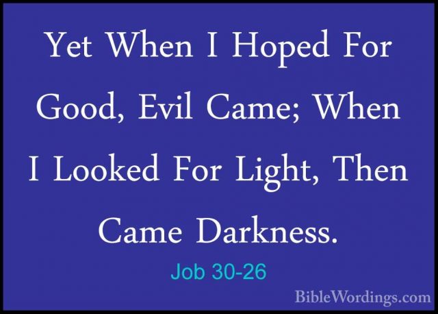 Job 30-26 - Yet When I Hoped For Good, Evil Came; When I Looked FYet When I Hoped For Good, Evil Came; When I Looked For Light, Then Came Darkness. 