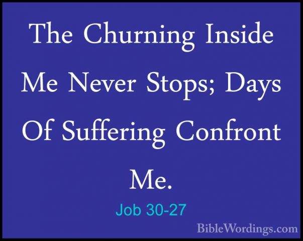 Job 30-27 - The Churning Inside Me Never Stops; Days Of SufferingThe Churning Inside Me Never Stops; Days Of Suffering Confront Me. 