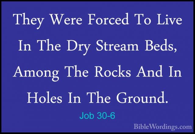 Job 30-6 - They Were Forced To Live In The Dry Stream Beds, AmongThey Were Forced To Live In The Dry Stream Beds, Among The Rocks And In Holes In The Ground. 