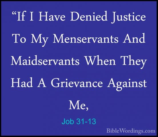 Job 31-13 - "If I Have Denied Justice To My Menservants And Maids"If I Have Denied Justice To My Menservants And Maidservants When They Had A Grievance Against Me, 